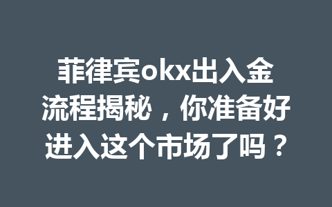 菲律宾okx出入金流程揭秘，你准备好进入这个市场了吗？