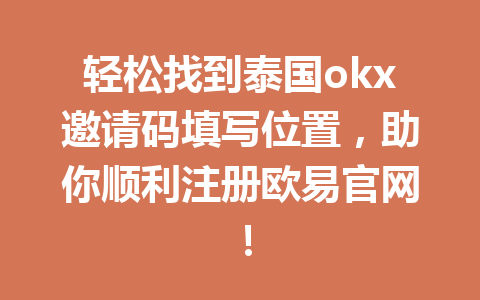轻松找到泰国okx邀请码填写位置，助你顺利注册欧易官网！