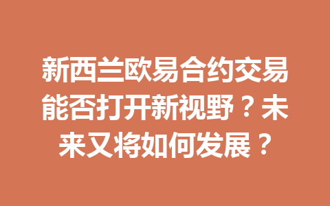 新西兰欧易合约交易能否打开新视野？未来又将如何发展？