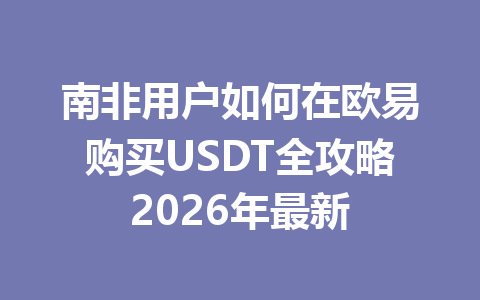 南非用户如何在欧易购买USDT全攻略2026年最新