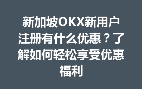 新加坡OKX新用户注册有什么优惠?了解如何轻松享受优惠福利 新加坡OKX新用户注册有什么优惠?了解如何轻松享受优惠福利