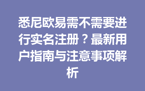 悉尼欧易需不需要进行实名注册？最新用户指南与注意事项解析