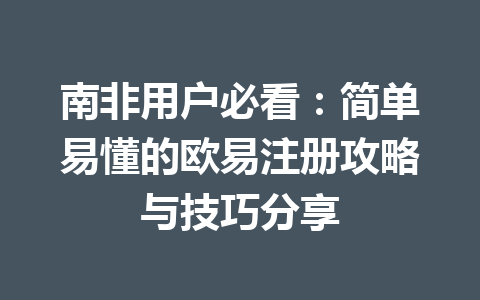 南非用户必看：简单易懂的欧易注册攻略与技巧分享
