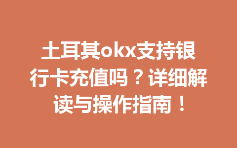 土耳其okx支持银行卡充值吗？详细解读与操作指南！
