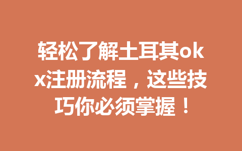 轻松了解土耳其okx注册流程，这些技巧你必须掌握！