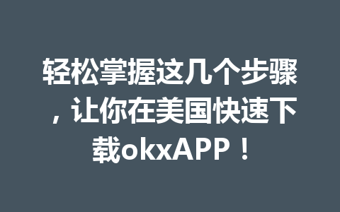 轻松掌握这几个步骤，让你在美国快速下载okxAPP！