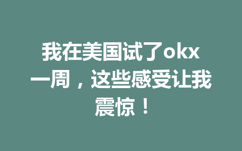 我在美国试了okx一周，这些感受让我震惊！