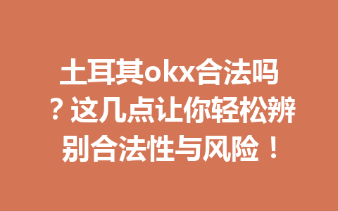 土耳其okx合法吗？这几点让你轻松辨别合法性与风险！