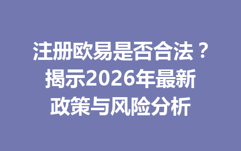 注册欧易是否合法？揭示2026年最新政策与风险分析