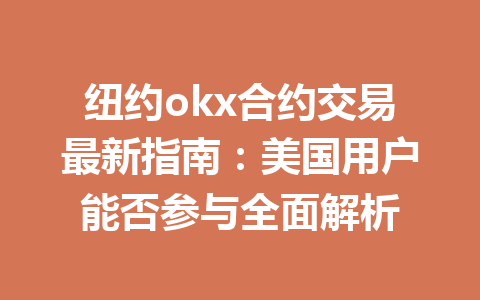 纽约okx合约交易最新指南：美国用户能否参与全面解析