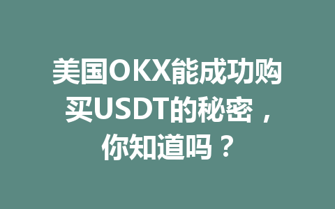 美国OKX能成功购买USDT的秘密，你知道吗？
