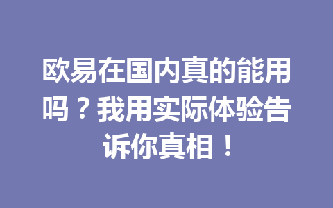 欧易在国内真的能用吗?我用实际体验告诉你真相! 欧易在国内真的能用吗?我用实际体验告诉你真相!