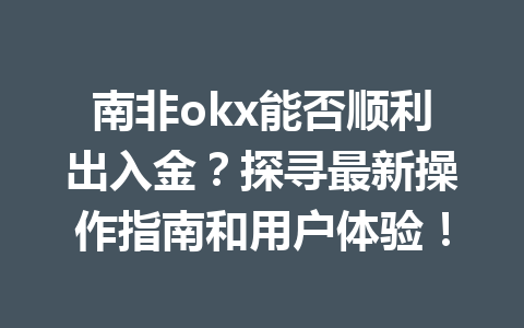 南非okx能否顺利出入金？探寻最新操作指南和用户体验！