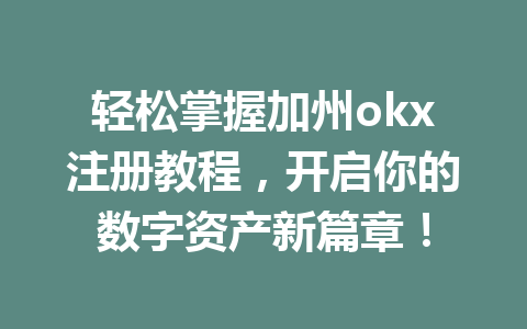 轻松掌握加州okx注册教程，开启你的数字资产新篇章！