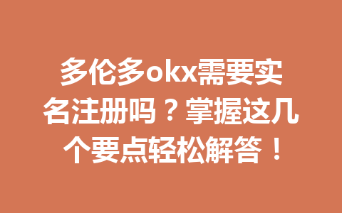 多伦多okx需要实名注册吗？掌握这几个要点轻松解答！