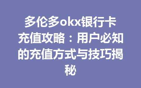 多伦多okx银行卡充值攻略：用户必知的充值方式与技巧揭秘