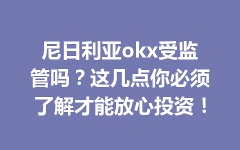 尼日利亚okx受监管吗？这几点你必须了解才能放心投资！