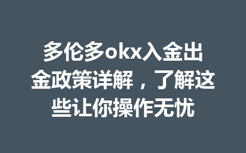 多伦多okx入金出金政策详解，了解这些让你操作无忧