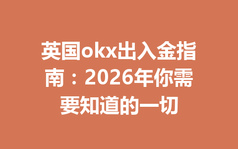 英国okx出入金指南：2026年你需要知道的一切