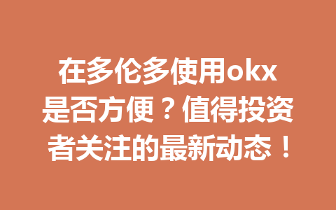 在多伦多使用okx是否方便？值得投资者关注的最新动态！