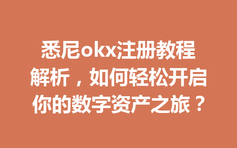悉尼okx注册教程解析,如何轻松开启你的数字资产之旅? 悉尼okx注册教程解析,如何轻松开启你的数字资产之旅?