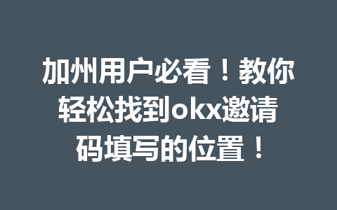 加州用户必看！教你轻松找到okx邀请码填写的位置！