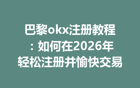 巴黎okx注册教程：如何在2026年轻松注册并愉快交易