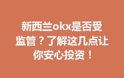 新西兰okx是否受监管?了解这几点让你安心投资! 新西兰okx是否受监管?了解这几点让你安心投资!