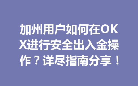 加州用户如何在OKX进行安全出入金操作？详尽指南分享！