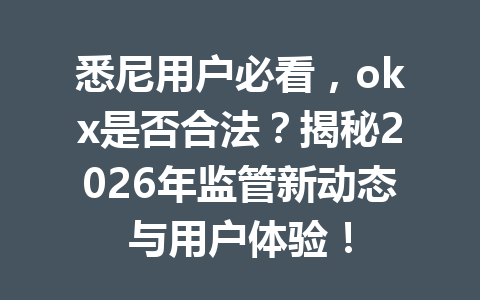 悉尼用户必看,okx是否合法?揭秘2026年监管新动态与用户体验! 悉尼用户必看,okx是否合法?揭秘2026年监管新动态与用户体验!