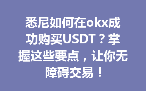 悉尼如何在okx成功购买USDT?掌握这些要点,让你无障碍交易! 悉尼如何在okx成功购买USDT?掌握这些要点,让你无障碍交易!