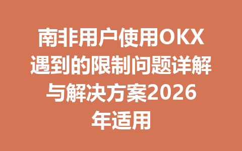 南非用户使用OKX遇到的限制问题详解与解决方案2026年适用