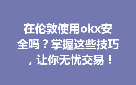 在伦敦使用okx安全吗？掌握这些技巧，让你无忧交易！