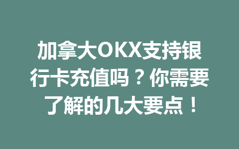 加拿大OKX支持银行卡充值吗？你需要了解的几大要点！