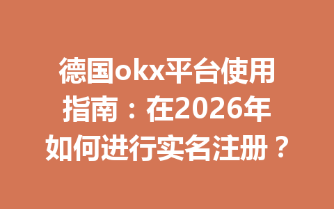德国okx平台使用指南：在2026年如何进行实名注册？
