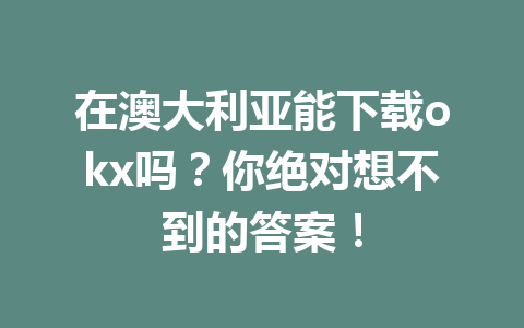 在澳大利亚能下载okx吗？你绝对想不到的答案！
