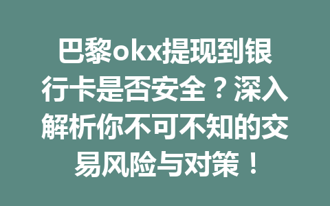 巴黎okx提现到银行卡是否安全？深入解析你不可不知的交易风险与对策！