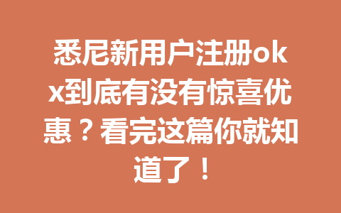 悉尼新用户注册okx到底有没有惊喜优惠？看完这篇你就知道了！