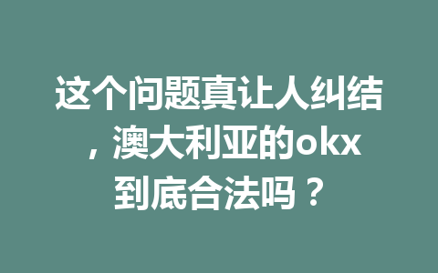 这个问题真让人纠结，澳大利亚的okx到底合法吗？