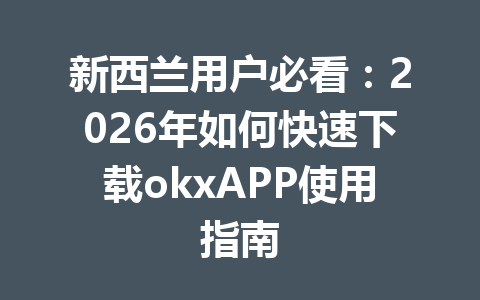 新西兰用户必看:2026年如何快速下载okxAPP使用指南 新西兰用户必看:2026年如何快速下载okxAPP使用指南