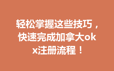 轻松掌握这些技巧，快速完成加拿大okx注册流程！