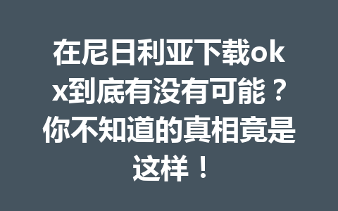 在尼日利亚下载okx到底有没有可能？你不知道的真相竟是这样！