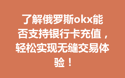 了解俄罗斯okx能否支持银行卡充值，轻松实现无缝交易体验！