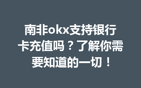 南非okx支持银行卡充值吗？了解你需要知道的一切！