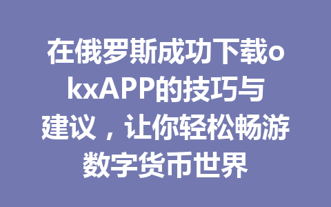 在俄罗斯成功下载okxAPP的技巧与建议，让你轻松畅游数字货币世界