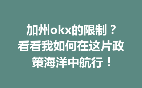 加州okx的限制？看看我如何在这片政策海洋中航行！