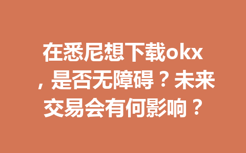 在悉尼想下载okx，是否无障碍？未来交易会有何影响？