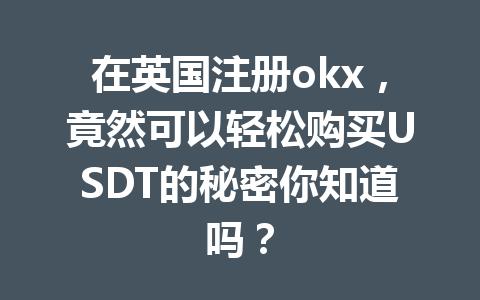 在英国注册okx，竟然可以轻松购买USDT的秘密你知道吗？