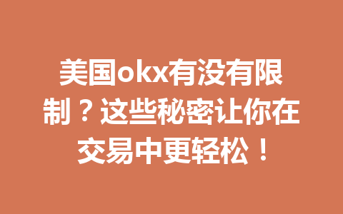 美国okx有没有限制？这些秘密让你在交易中更轻松！