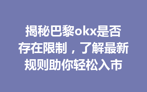 揭秘巴黎okx是否存在限制，了解最新规则助你轻松入市